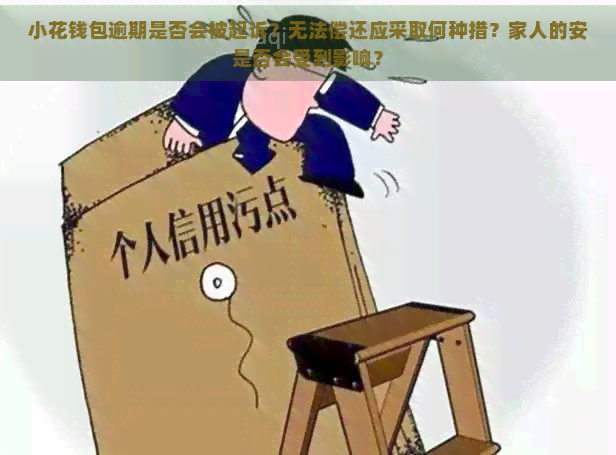 小花钱包逾期是否会被起诉？无法偿还应采取何种措？家人的安是否会受到影响？