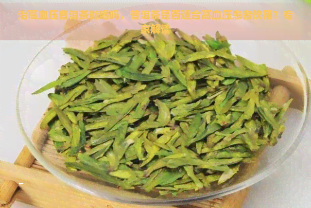 治高血压普洱茶能喝吗，普洱茶是否适合高血压患者饮用？专家解读