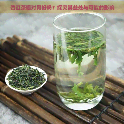 普洱茶喝对胃好吗？探究其益处与可能的影响