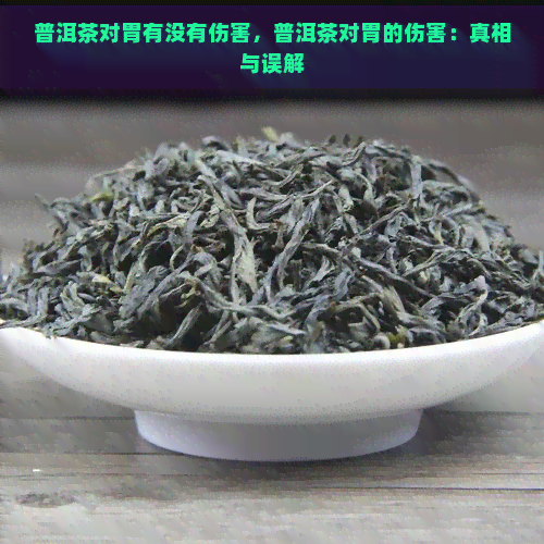 普洱茶对胃有没有伤害，普洱茶对胃的伤害：真相与误解