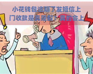 小花钱包逾期了发短信上门收款是真是假？真的会上门吗？