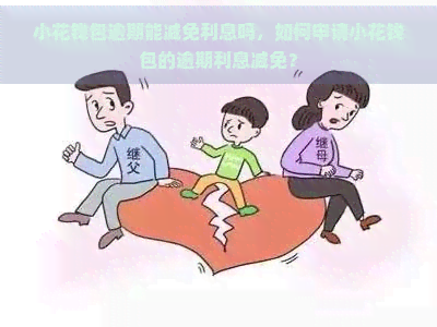 小花钱包逾期能减免利息吗，如何申请小花钱包的逾期利息减免？