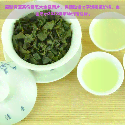 最新普洱茶价目表大全及图片，包括渤海七子饼熟茶价格，全面展示2022年市场价格趋势。