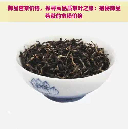 御品茗茶价格，探寻高品质茶叶之旅：揭秘御品茗茶的市场价格