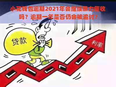 小花钱包逾期2021年会继续吗？逾期一年是否仍会被追讨？