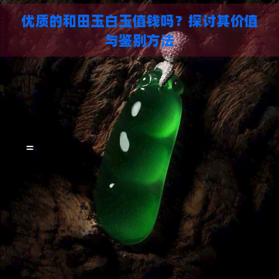 优质的和田玉白玉值钱吗？探讨其价值与鉴别方法