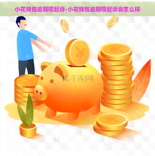 小花钱包逾期呗起诉-小花钱包逾期呗起诉会怎么样