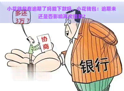 小花钱包有逾期了吗能下款吗，小花钱包：逾期未还是否影响再次借款？