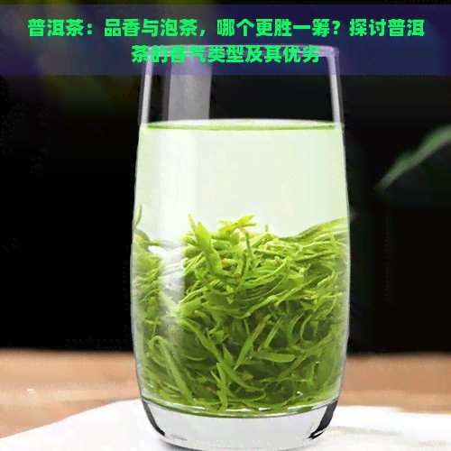 普洱茶：品香与泡茶，哪个更胜一筹？探讨普洱茶的香气类型及其优劣