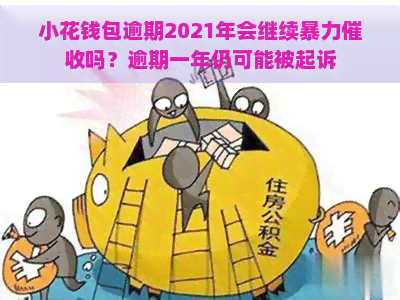 小花钱包逾期2021年会继续吗？逾期一年仍可能被起诉