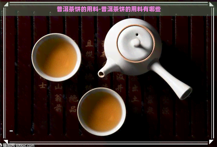 普洱茶饼的用料-普洱茶饼的用料有哪些