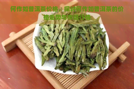 何作如普洱茶价格，探讨何作如普洱茶的价格走势与市场行情