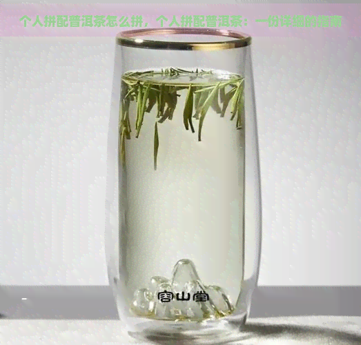 个人拼配普洱茶怎么拼，个人拼配普洱茶：一份详细的指南