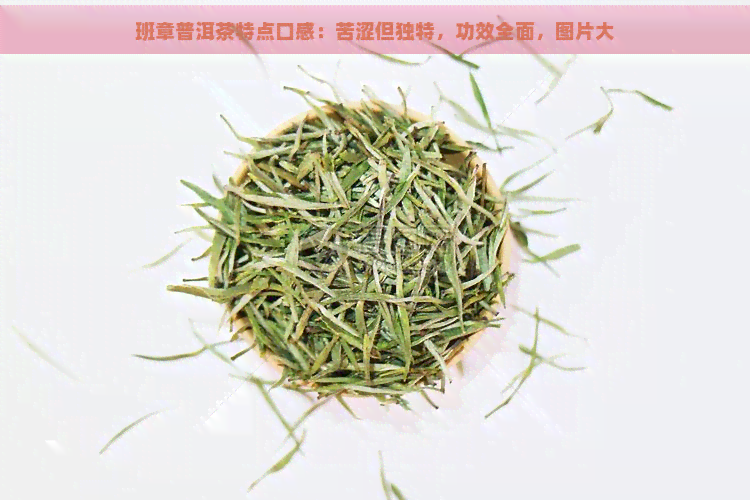 班章普洱茶特点口感：苦涩但独特，功效全面，图片大