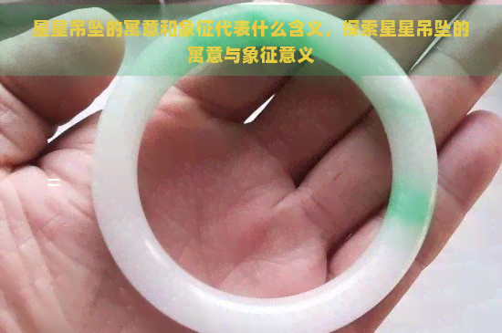 星星吊坠的寓意和象征代表什么含义，探索星星吊坠的寓意与象征意义