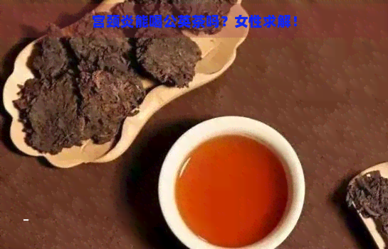 宫颈炎能喝公英茶吗？女性求解！