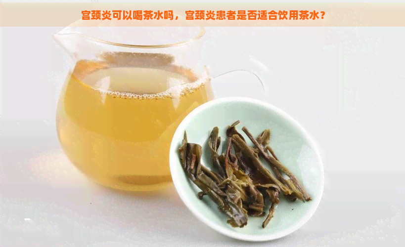 宫颈炎可以喝茶水吗，宫颈炎患者是否适合饮用茶水？