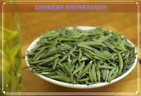 宫颈炎喝普洱茶-宫颈炎喝普洱茶有用吗