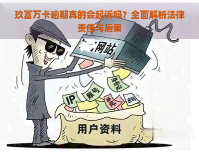 玖富万卡逾期真的会起诉吗？全面解析法律责任与后果