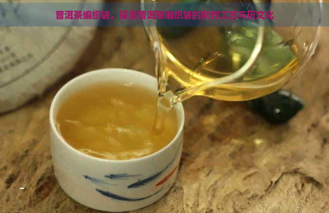 普洱茶编织袋，探索普洱茶编织袋的制作工艺与历文化