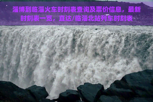 淄博到临淄火车时刻表查询及票价信息，最新时刻表一览，直达/临淄北站列车时刻表