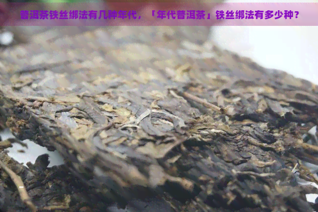 普洱茶铁丝绑法有几种年代，「年代普洱茶」铁丝绑法有多少种？