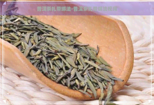 普洱茶扎带绑法-普洱茶扎带绑法视频