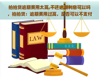 逾期费用太高,不还逾期利息可以吗，：逾期费用过高，是否可以不支付逾期利息？