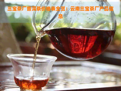 三宝茶厂普洱茶价格表全览：云南三宝茶厂产品信息