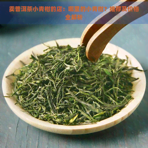 卖普洱茶小青柑的店：哪里的小青柑？推荐及价格全解析