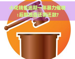 小花钱包逾期一年:后期是否还需还款?