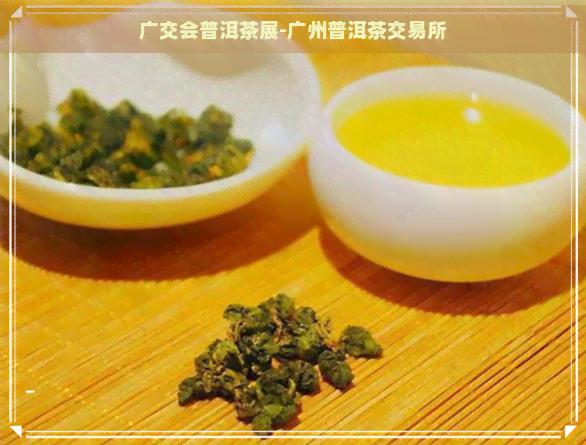 广交会普洱茶展-广州普洱茶交易所