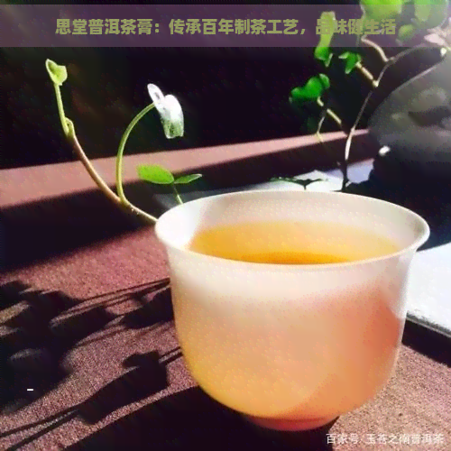 思堂普洱茶膏：传承百年制茶工艺，品味健生活