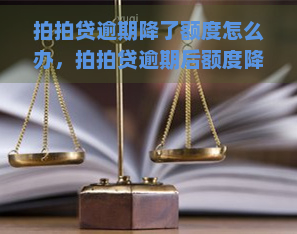 逾期降了额度怎么办，逾期后额度降低，如何解决？