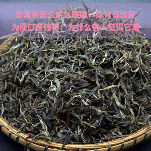 普洱茶怎么这么难喝，探讨普洱茶为何口感独特：为什么有人觉得它难喝？