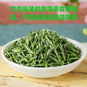 竹壳包装的普洱茶会受潮吗，竹壳包装的普洱茶是否易受潮？