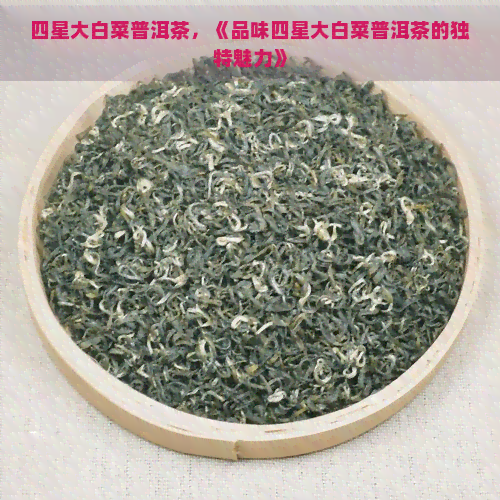 四星大白菜普洱茶，《品味四星大白菜普洱茶的独特魅力》