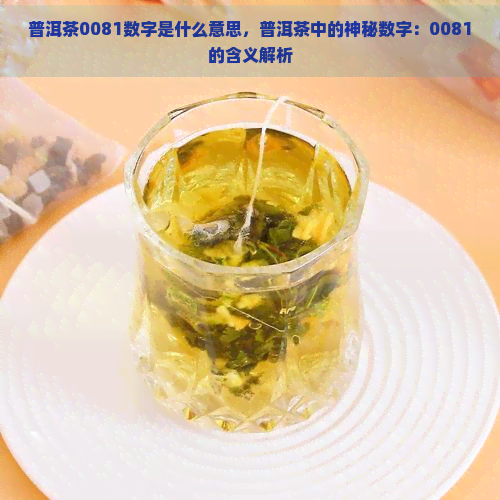 普洱茶0081数字是什么意思，普洱茶中的神秘数字：0081的含义解析