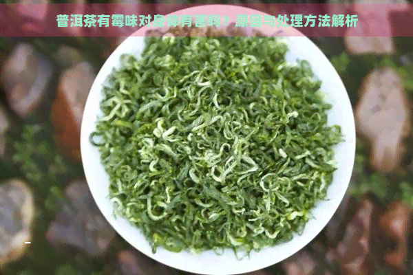 普洱茶有霉味对身体有害吗？原因与处理方法解析