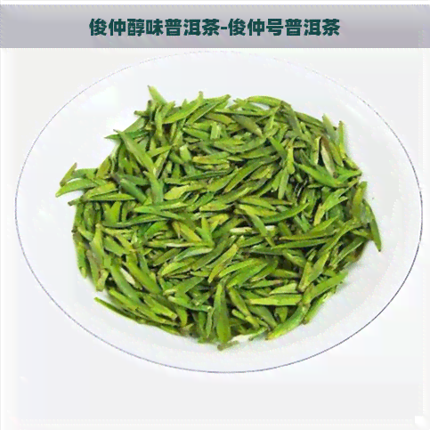 俊仲醇味普洱茶-俊仲号普洱茶