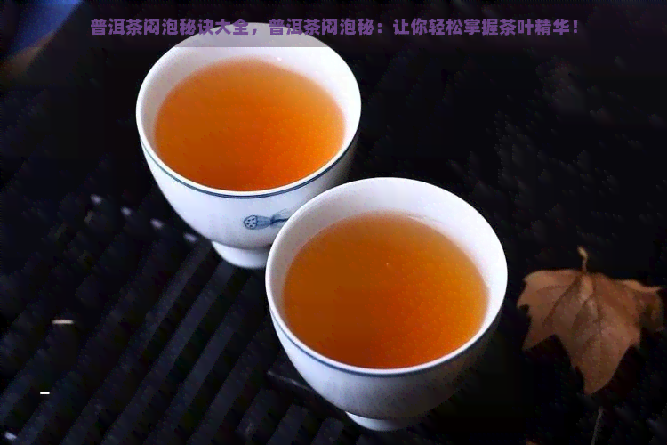 普洱茶闷泡秘诀大全，普洱茶闷泡秘：让你轻松掌握茶叶精华！