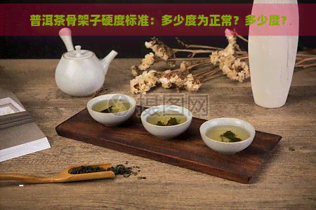 普洱茶骨架子硬度标准：多少度为正常？多少度？