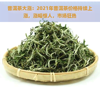 普洱茶大涨：2021年普洱茶价格持续上涨，涨幅惊人，市场狂热