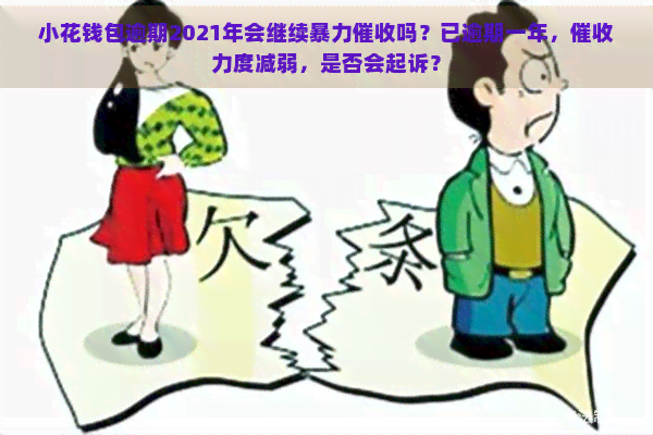 小花钱包逾期2021年会继续吗？已逾期一年，力度减弱，是否会起诉？